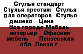 Стулья стандарт, Стулья престиж, Стулья для операторов, Стулья дешево › Цена ­ 450 - Все города Мебель, интерьер » Офисная мебель   . Пензенская обл.,Пенза г.